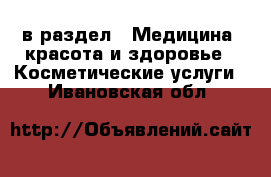  в раздел : Медицина, красота и здоровье » Косметические услуги . Ивановская обл.